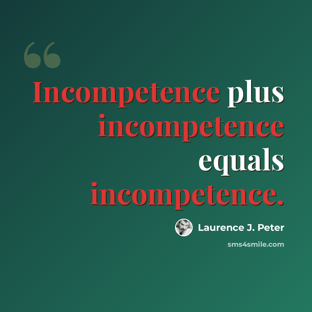 “Incompetence plus incompetence equals incompetence.” quote by Laurence J. Peter