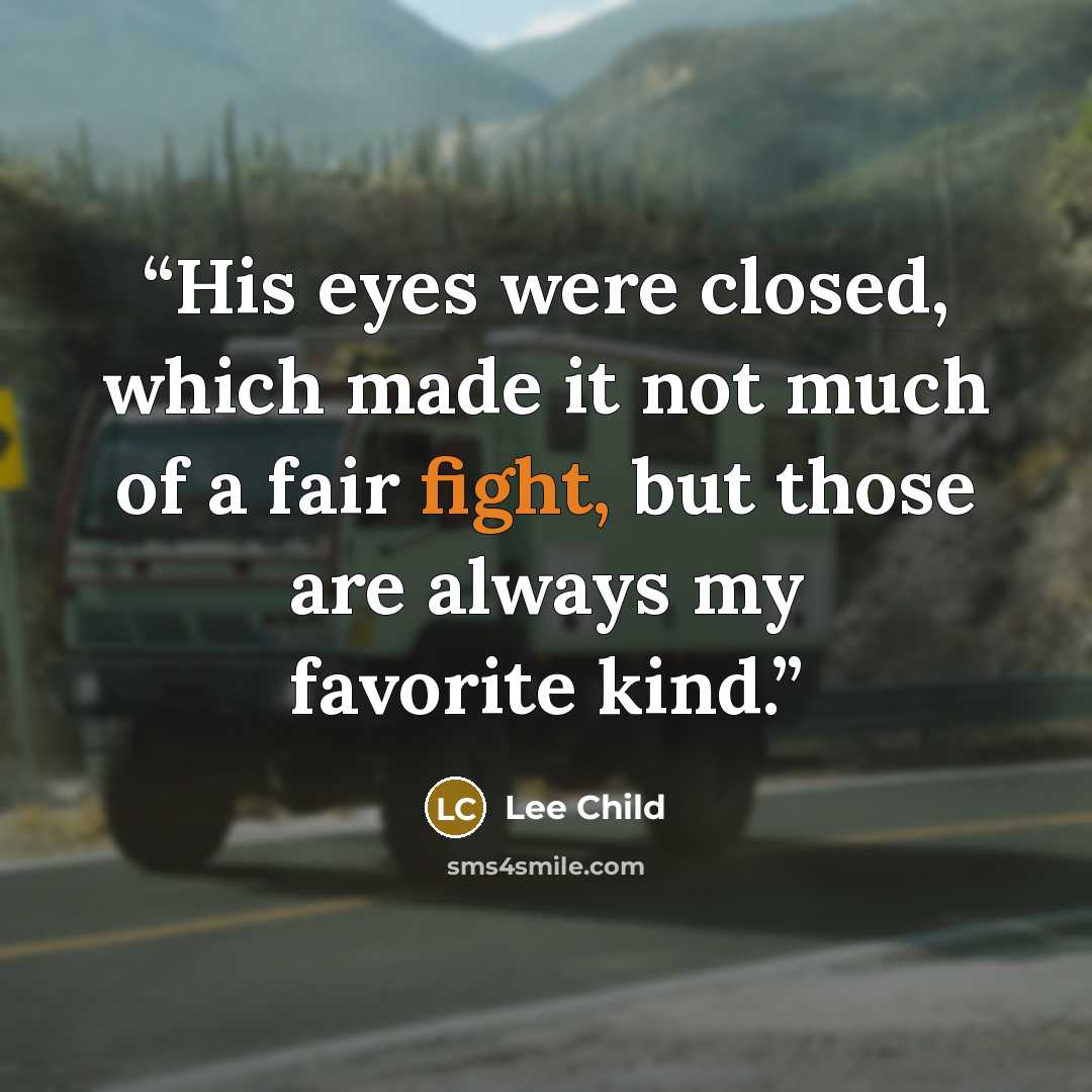 “His eyes were closed, which made it not much of a fair fight, but those are always my favorite kind.” quote by Lee Child