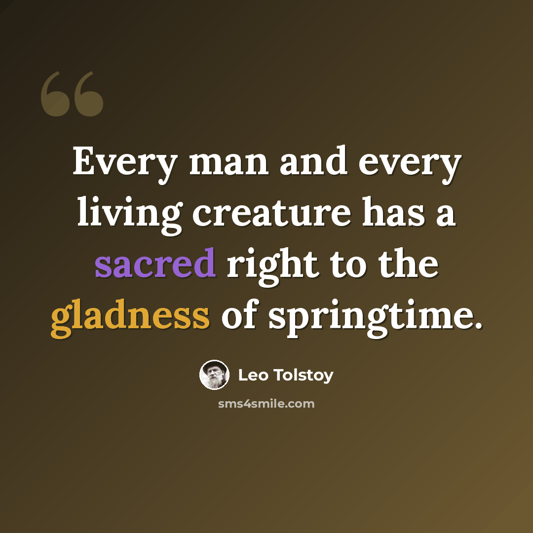 “Every man and every living creature has a sacred right to the gladness of springtime.” quote by Leo Tolstoy