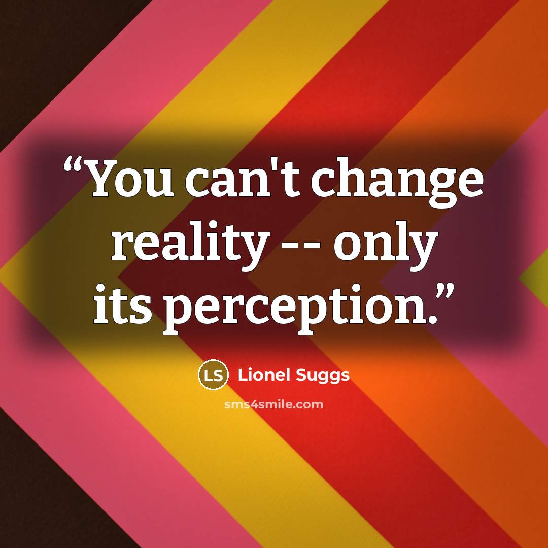 “You can't change reality -- only its perception.” quote by Lionel Suggs