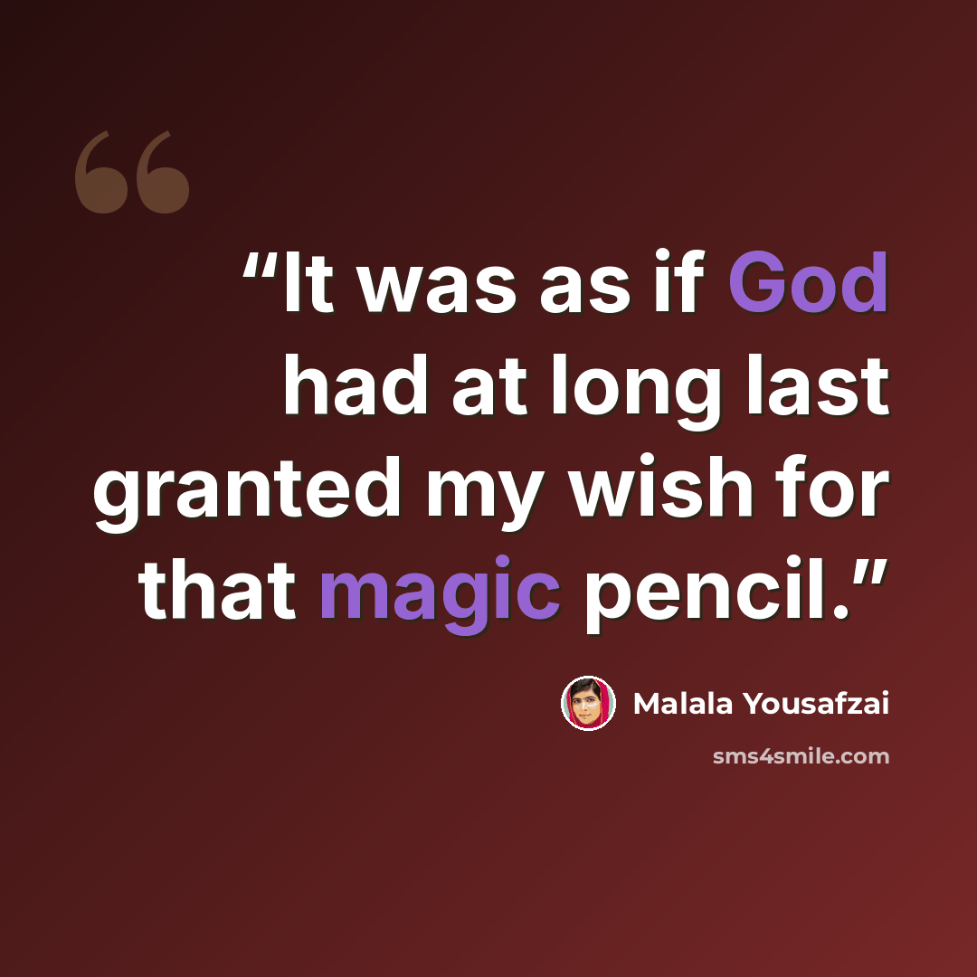 “It was as if God had at long last granted my wish for that magic pencil.” quote by Malala Yousafzai