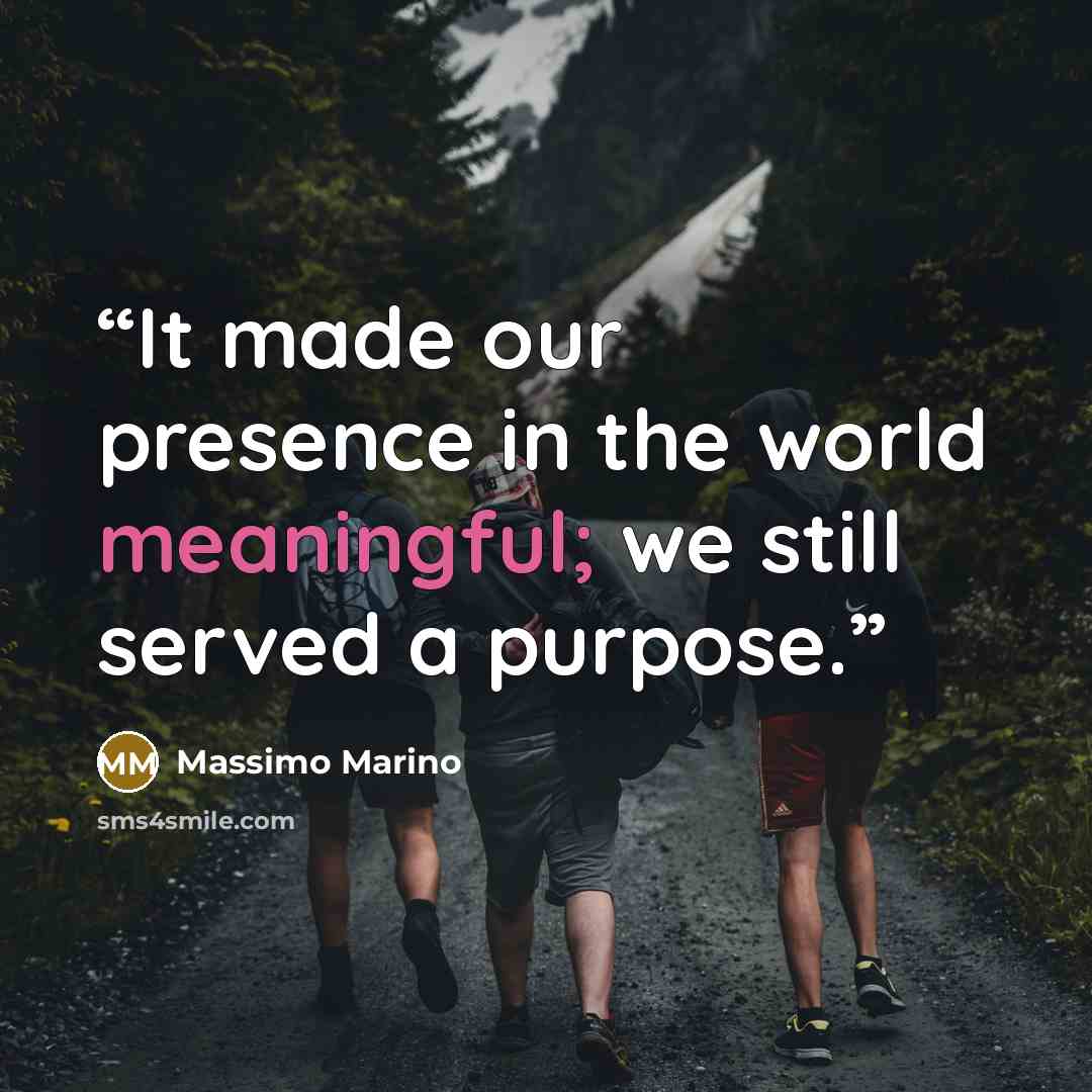 “It made our presence in the world meaningful; we still served a purpose.” quote by Massimo Marino