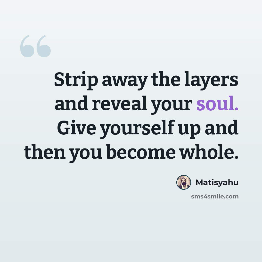 “Strip away the layers and reveal your soul. Give yourself up and then you become whole.” quote by Matisyahu