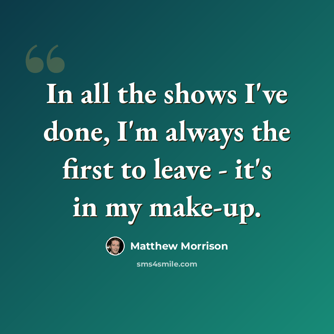 “In all the shows I've done, I'm always the first to leave - it's in my make-up.” quote by Matthew Morrison