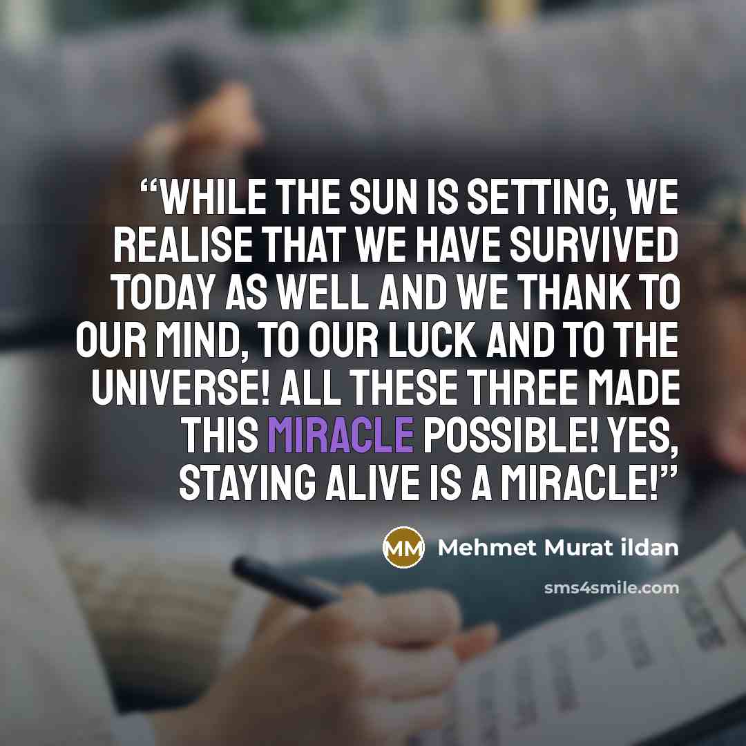 “While the Sun is setting, we realise that we have survived today as well and we thank to our mind, to our luck and to the universe! All these three made this miracle possible! Yes, staying alive is a miracle!” quote by Mehmet Murat ildan