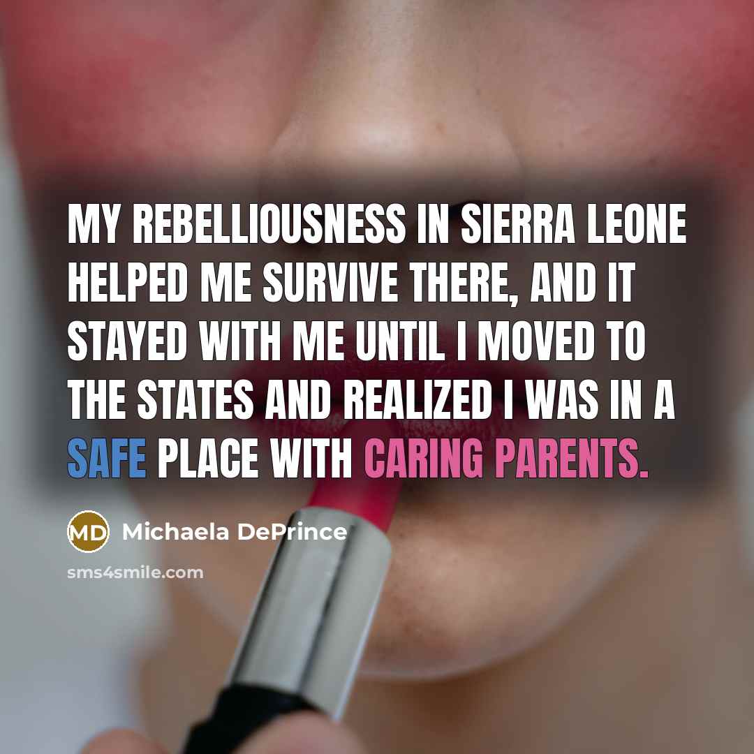 “My rebelliousness in Sierra Leone helped me survive there, and it stayed with me until I moved to the States and realized I was in a safe place with caring parents.” quote by Michaela DePrince