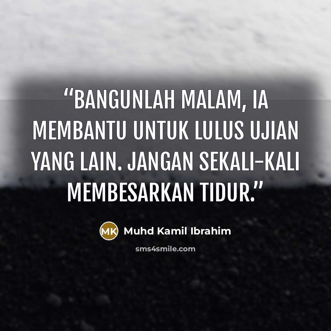 “Bangunlah malam, ia membantu untuk lulus ujian yang lain. Jangan sekali-kali membesarkan tidur.” quote by Muhd Kamil Ibrahim