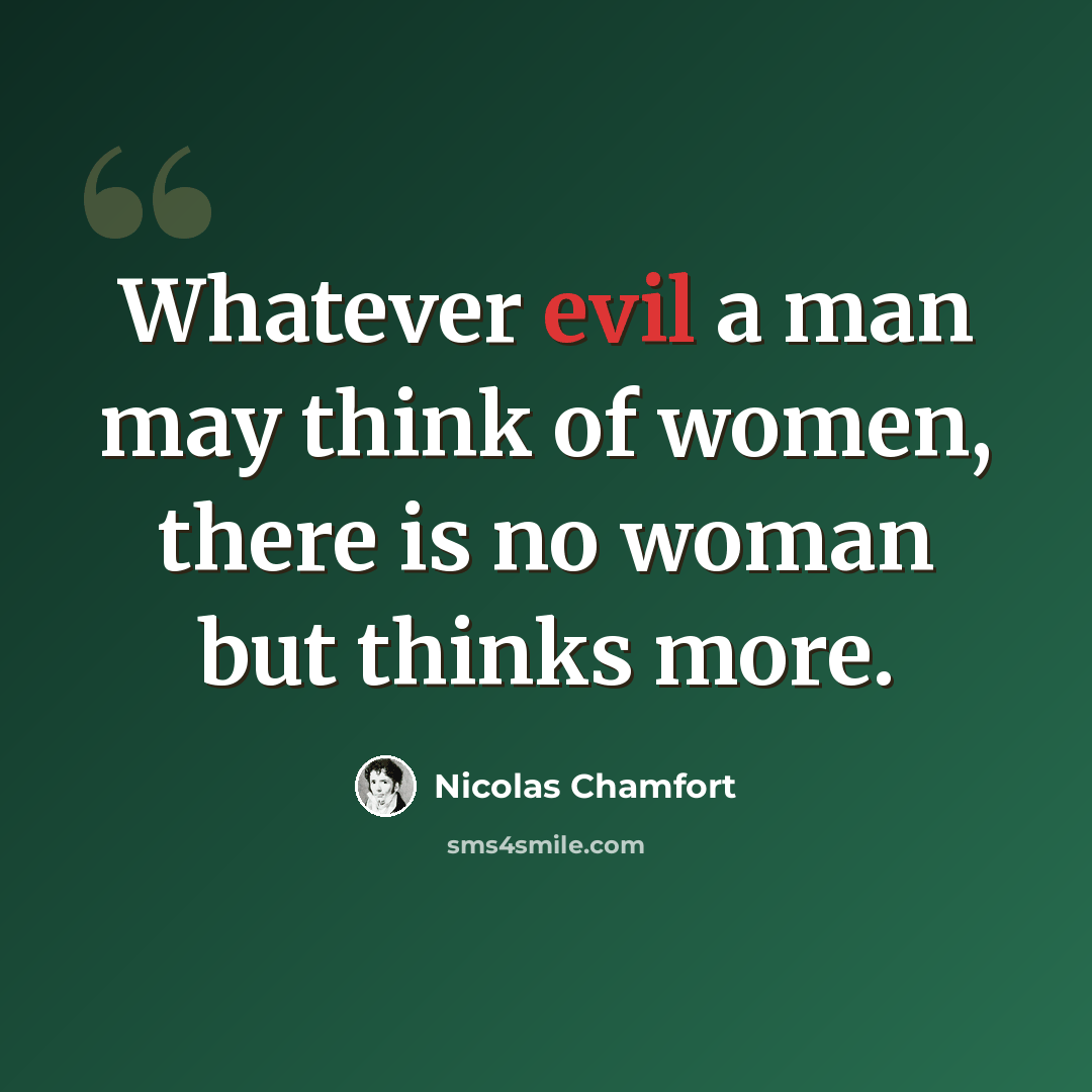 “Whatever evil a man may think of women, there is no woman but thinks more.” quote by Nicolas Chamfort