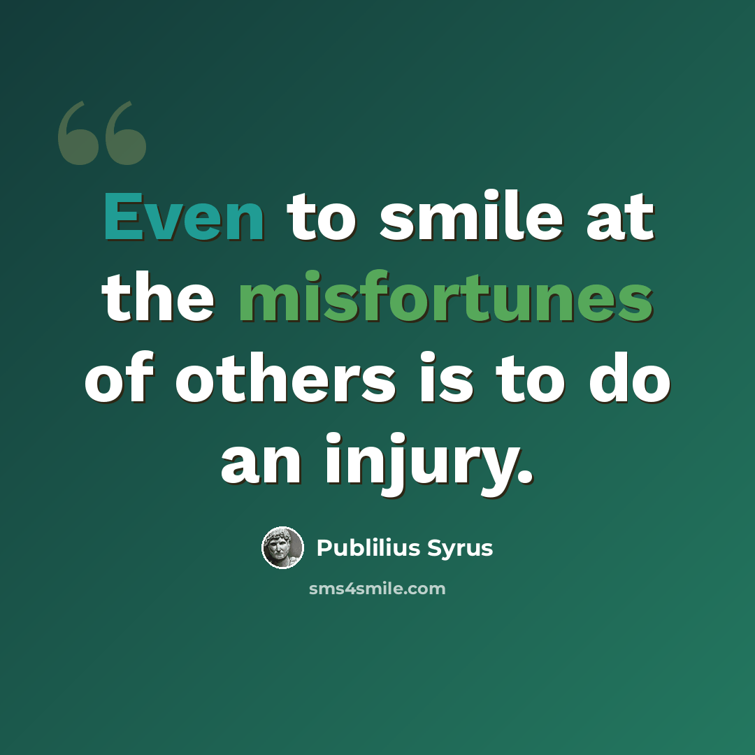 “Even to smile at the misfortunes of others is to do an injury.” quote by Publilius Syrus