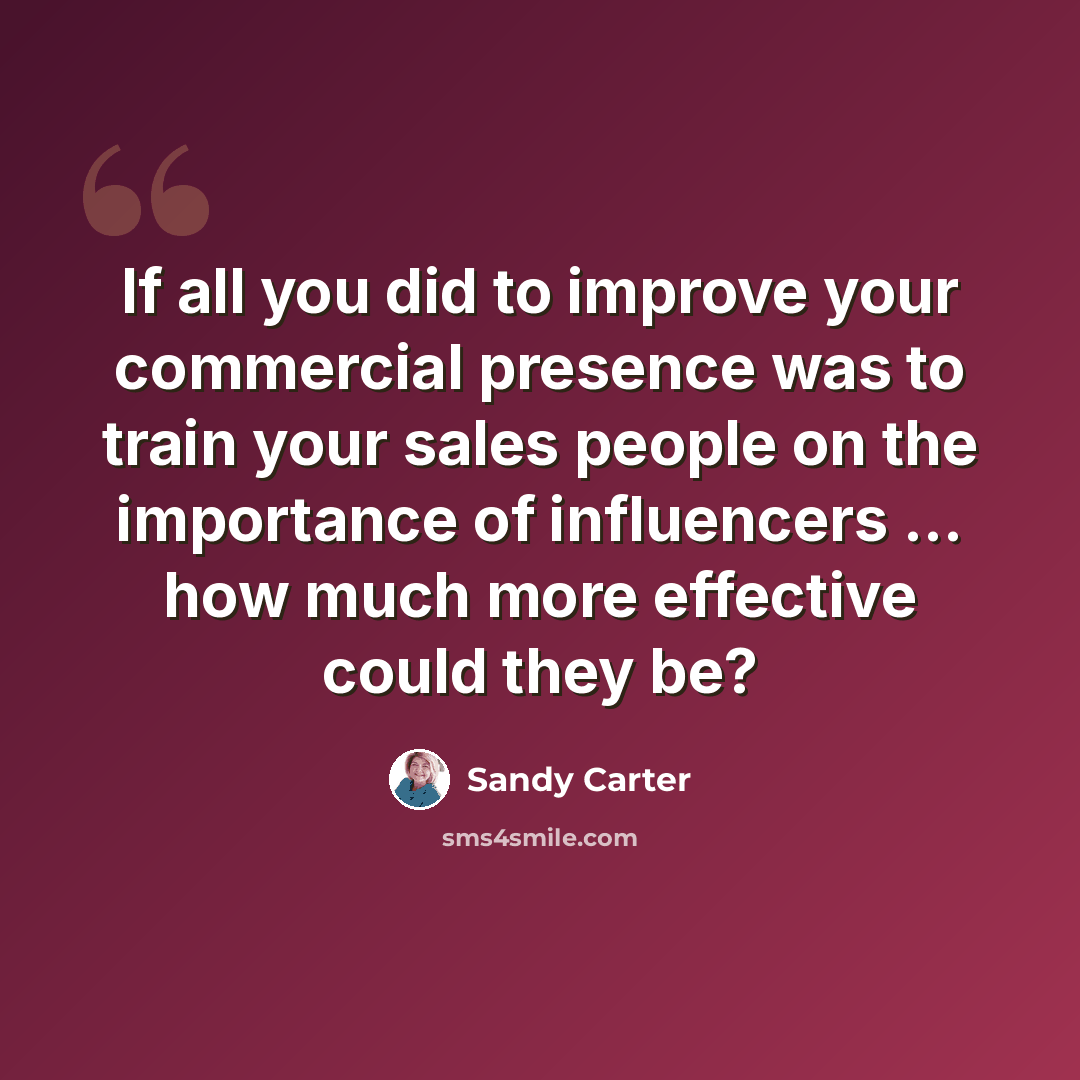 “If all you did to improve your commercial presence was to train your sales people on the importance of influencers ... how much more effective could they be?” quote by Sandy Carter