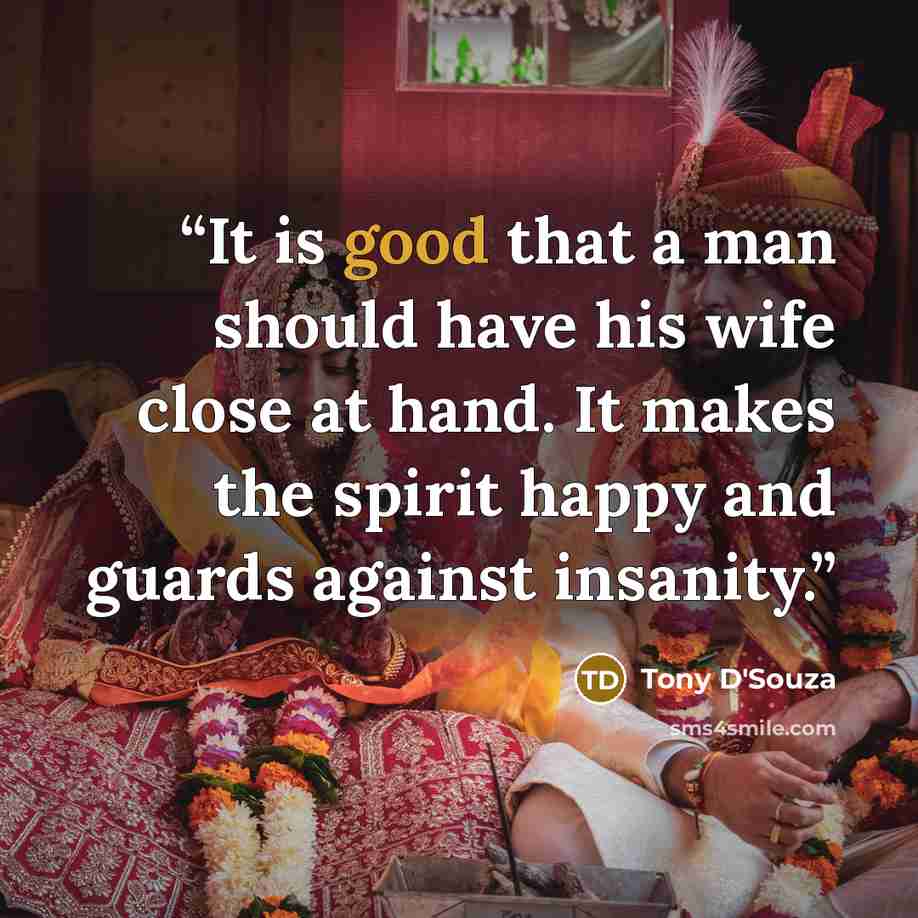 “It is good that a man should have his wife close at hand. It makes the spirit happy and guards against insanity.” quote by Tony D'Souza