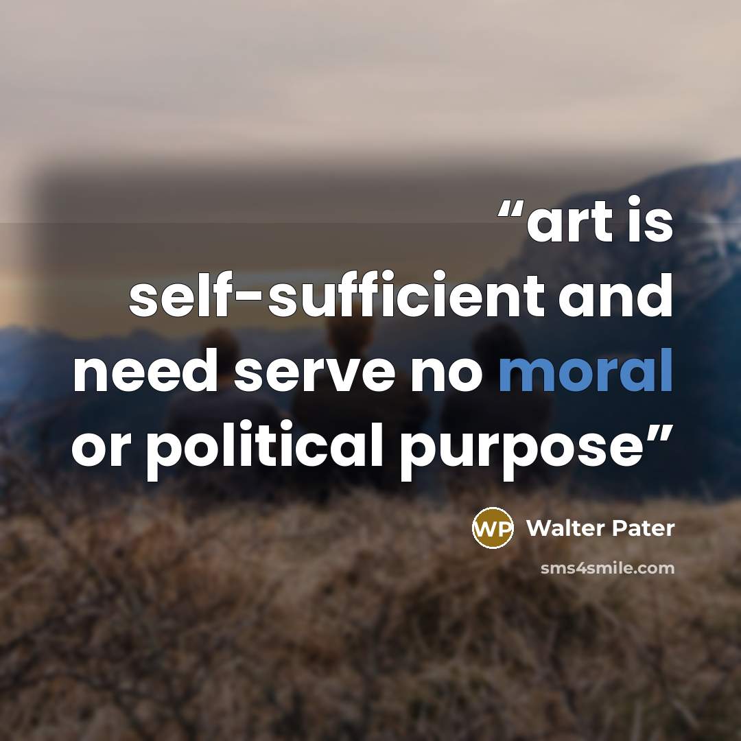 “art is self-sufficient and need serve no moral or political purpose” quote by Walter Pater