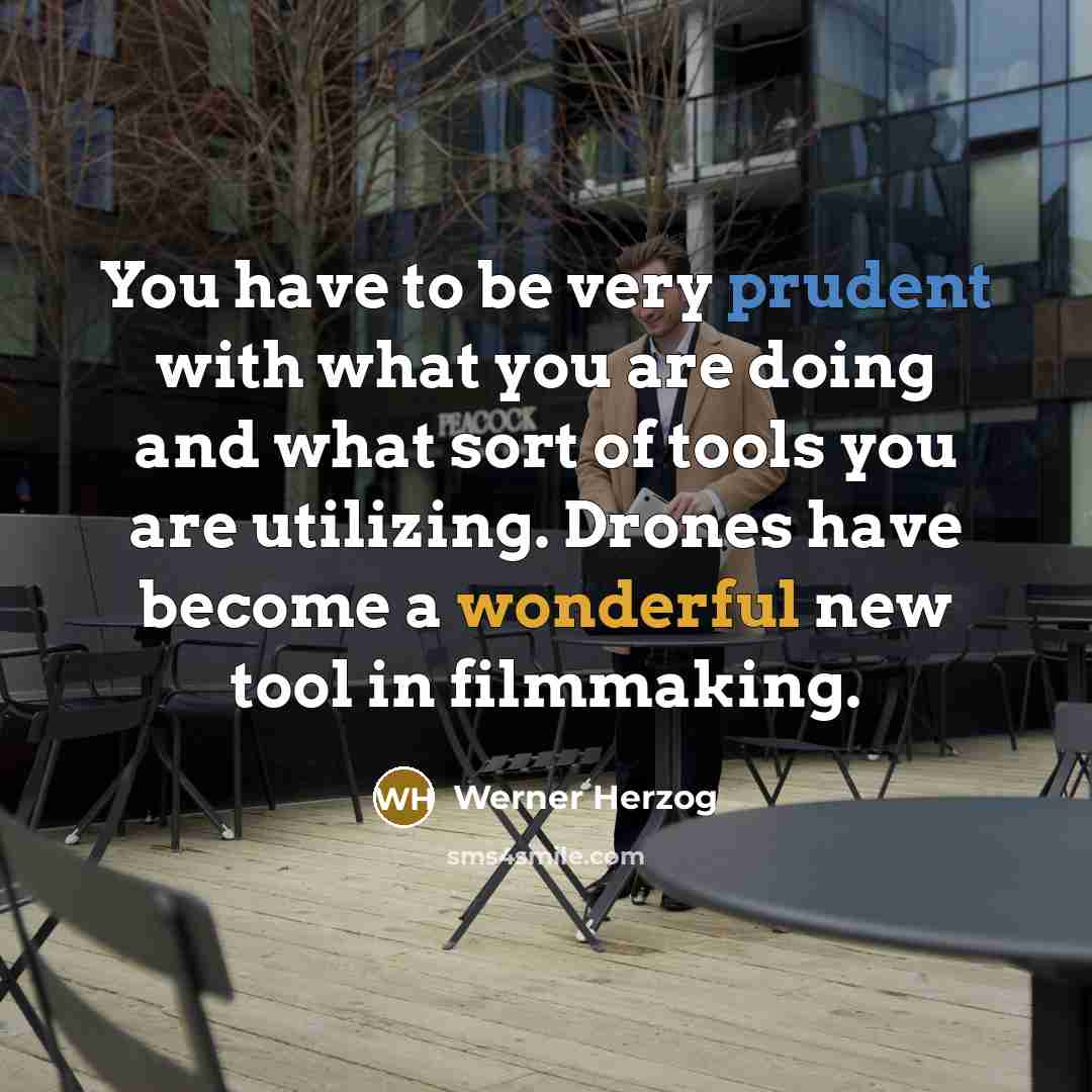 “You have to be very prudent with what you are doing and what sort of tools you are utilizing. Drones have become a wonderful new tool in filmmaking.” quote by Werner Herzog