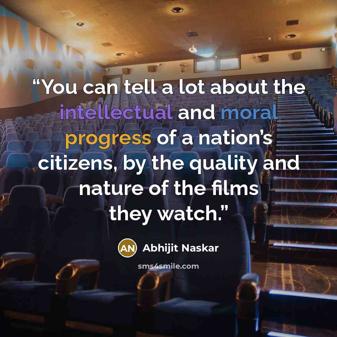 “You can tell a lot about the intellectual and moral progress of a nation’s citizens, by the quality and nature of the films they watch.” quote by Abhijit Naskar