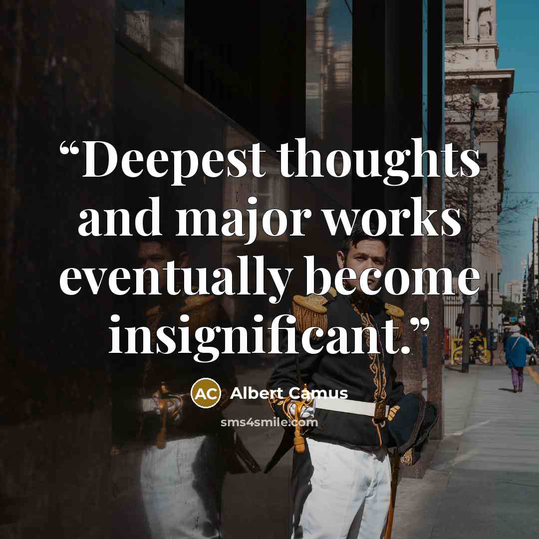 “Deepest thoughts and major works eventually become insignificant.” quote by Albert Camus