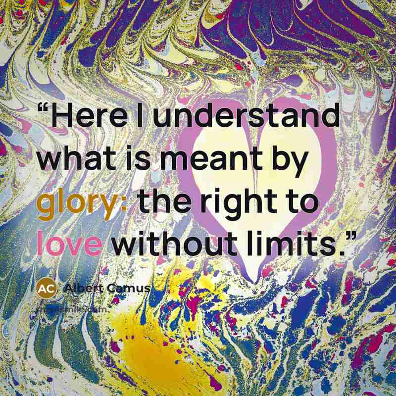 “Here I understand what is meant by glory: the right to love without limits.” quote by Albert Camus