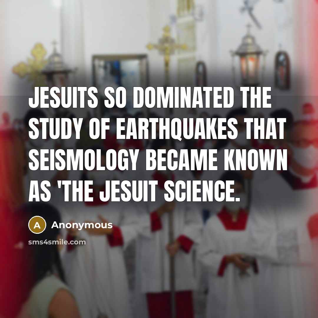 “Jesuits so dominated the study of earthquakes that seismology became known as 'the Jesuit Science.” quote by Anonymous