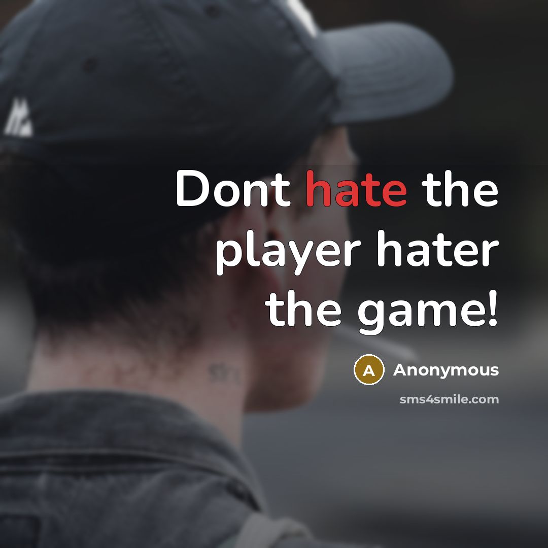 “Dont hate the player hater the game!” quote by Anonymous