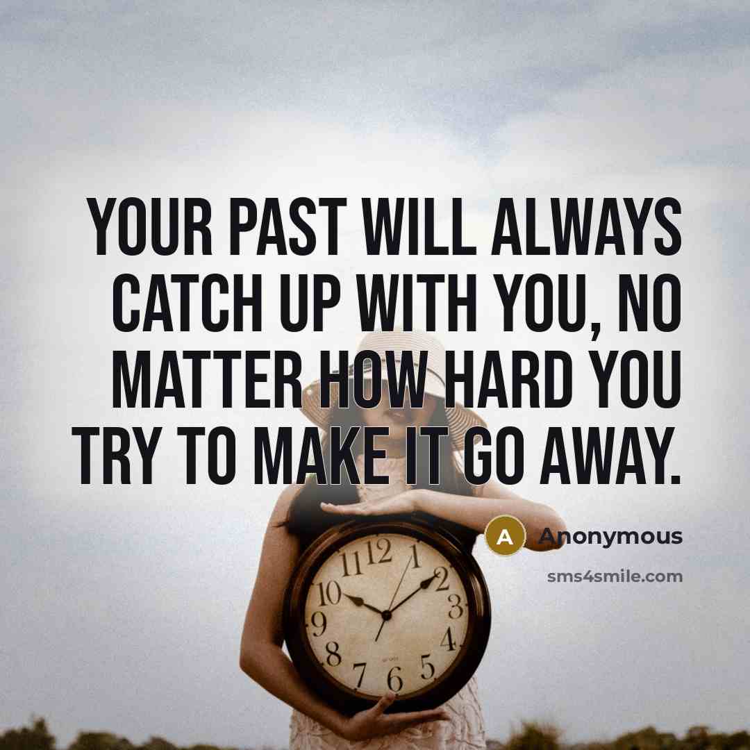 “Your past will always catch up with you, no matter how hard you try to make it go away.” quote by Anonymous