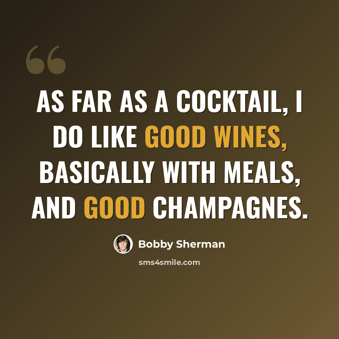 “As far as a cocktail, I do like good wines, basically with meals, and good champagnes.” quote by Bobby Sherman