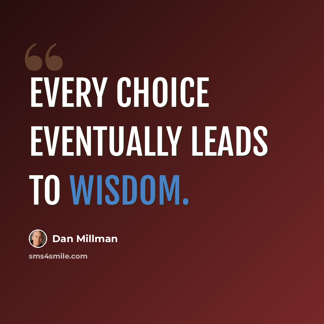 “Every choice eventually leads to wisdom.” quote by Dan Millman