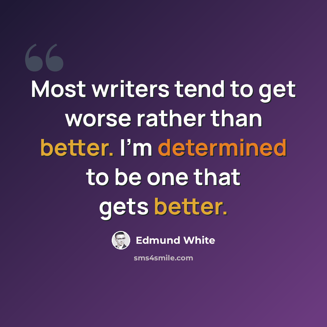 “Most writers tend to get worse rather than better. I'm determined to be one that gets better.” quote by Edmund White