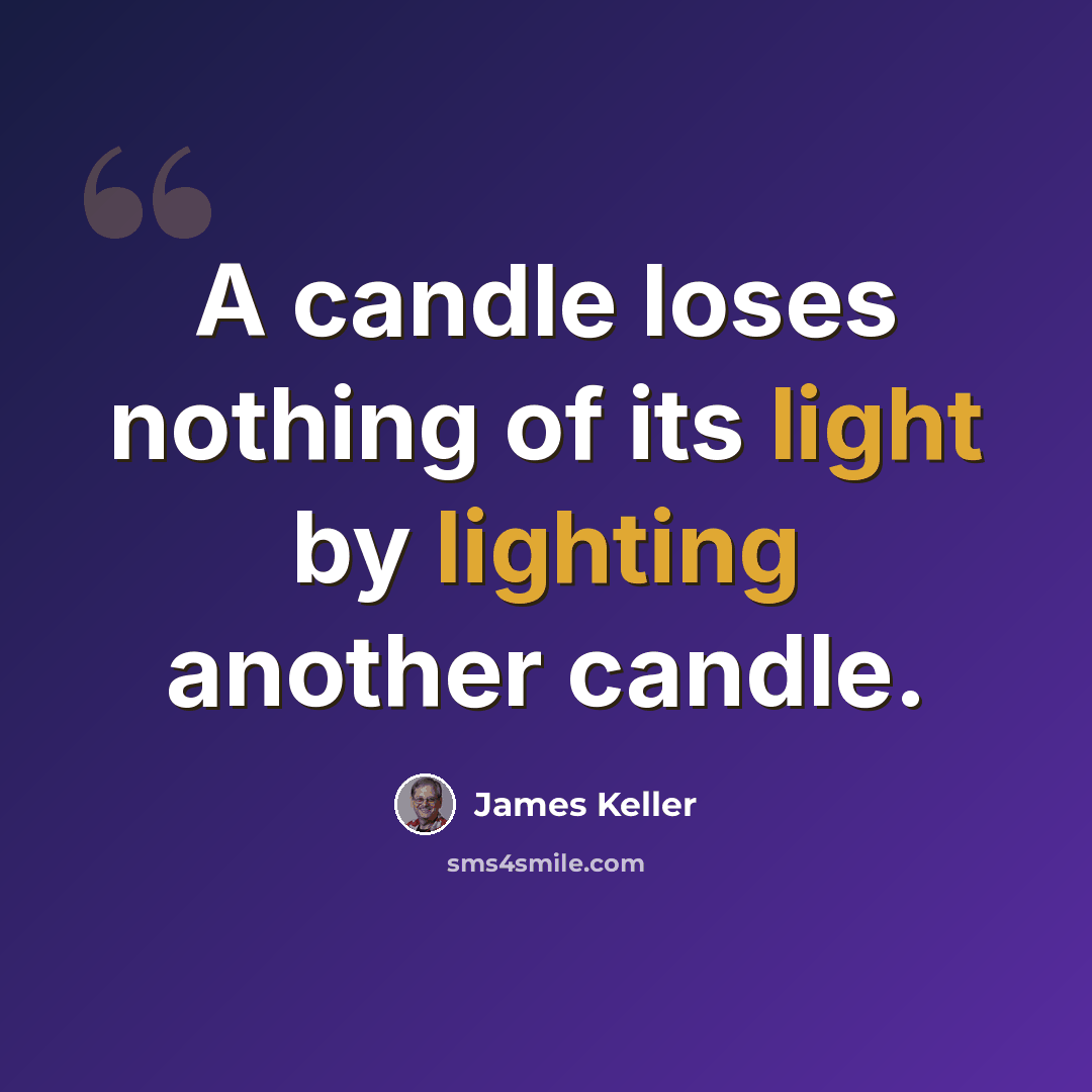 “A candle loses nothing of its light by lighting another candle.” quote by James Keller