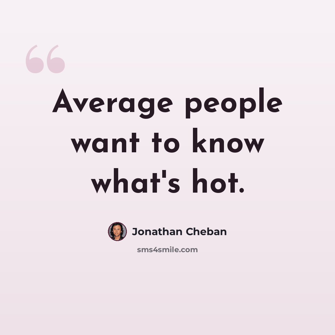 “Average people want to know what's hot.” quote by Jonathan Cheban