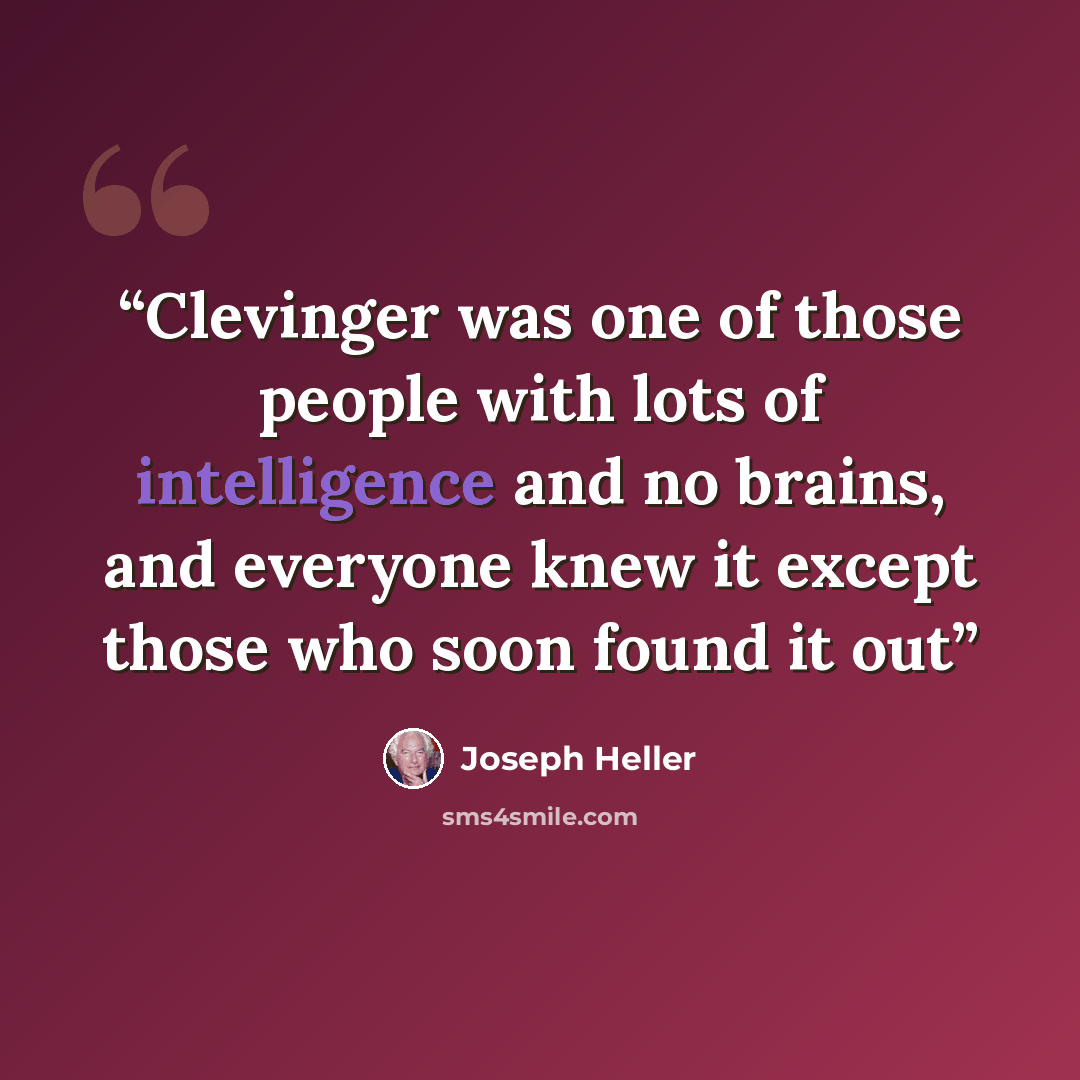 “Clevinger was one of those people with lots of intelligence and no brains, and everyone knew it except those who soon found it out” quote by Joseph Heller