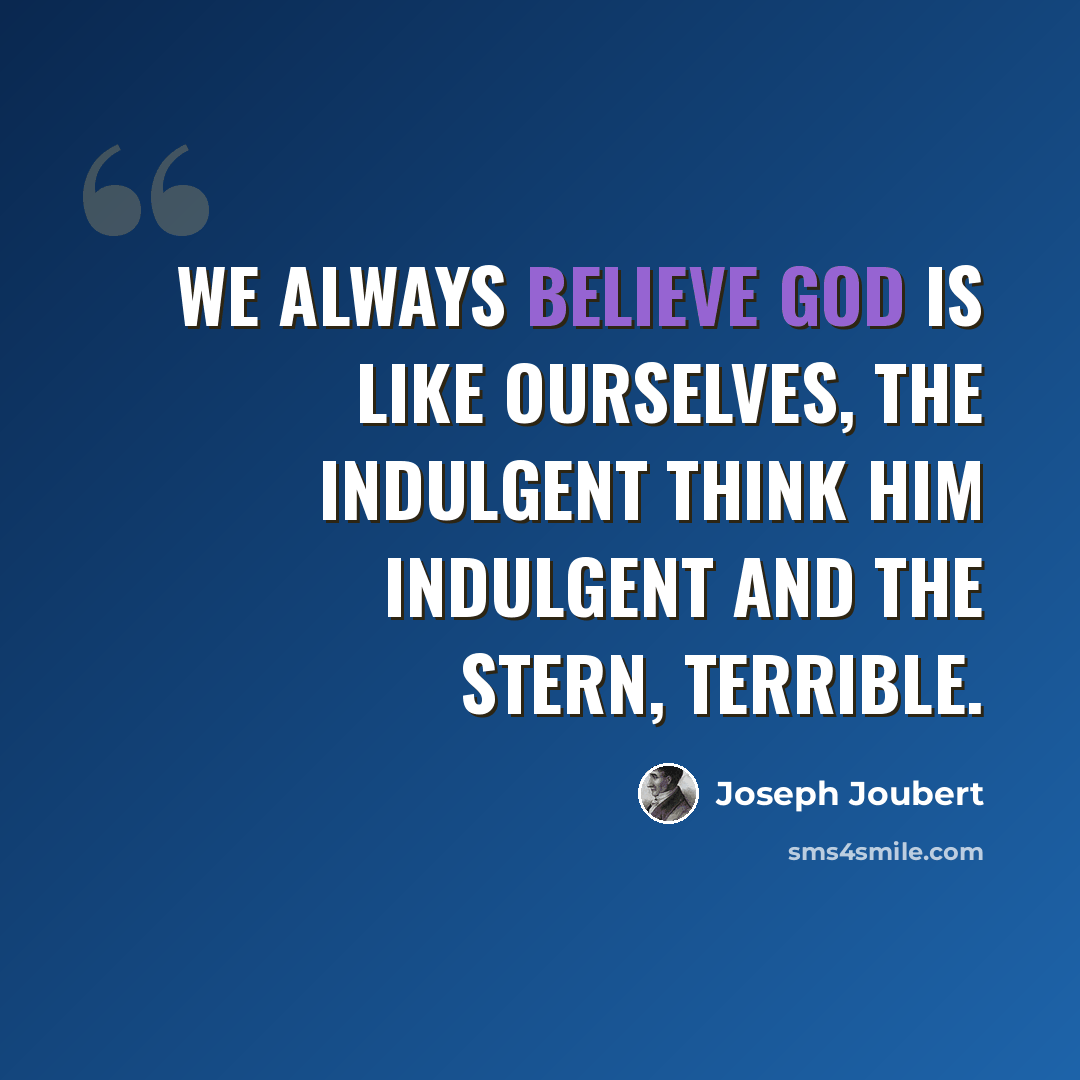 “We always believe God is like ourselves, the indulgent think him indulgent and the stern, terrible.” quote by Joseph Joubert