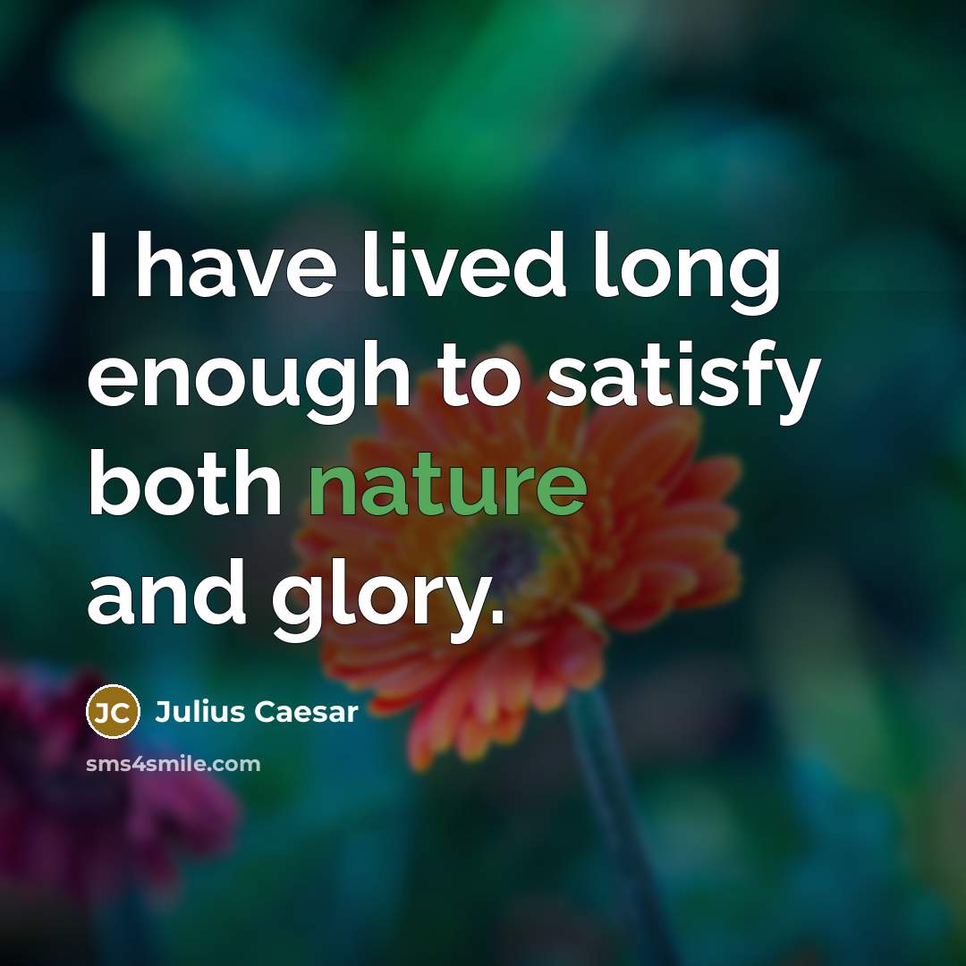 “I have lived long enough to satisfy both nature and glory.” quote by Julius Caesar