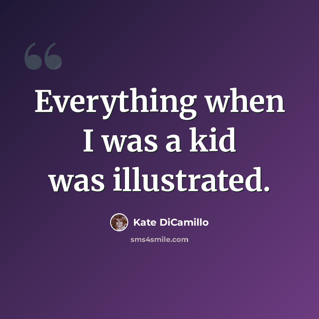 “Everything when I was a kid was illustrated.” quote by Kate DiCamillo