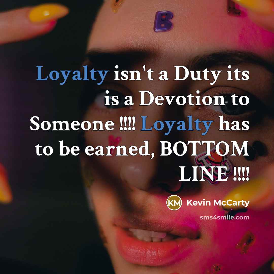 “Loyalty isn't a Duty its is a Devotion to Someone !!!! Loyalty has to be earned, BOTTOM LINE !!!!” quote by Kevin Mccarty
