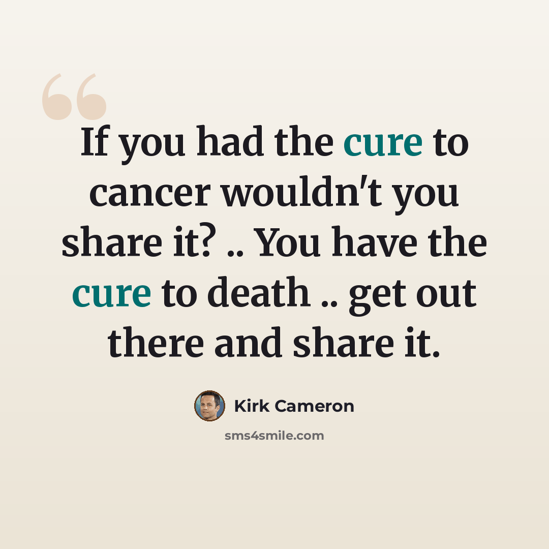 “If you had the cure to cancer wouldn't you share it? .. You have the cure to death .. get out there and share it.” quote by Kirk Cameron
