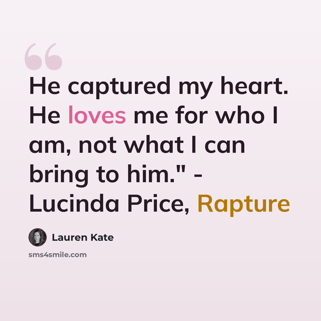 “He captured my heart. He loves me for who I am, not what I can bring to him." - Lucinda Price, Rapture” quote by Lauren Kate