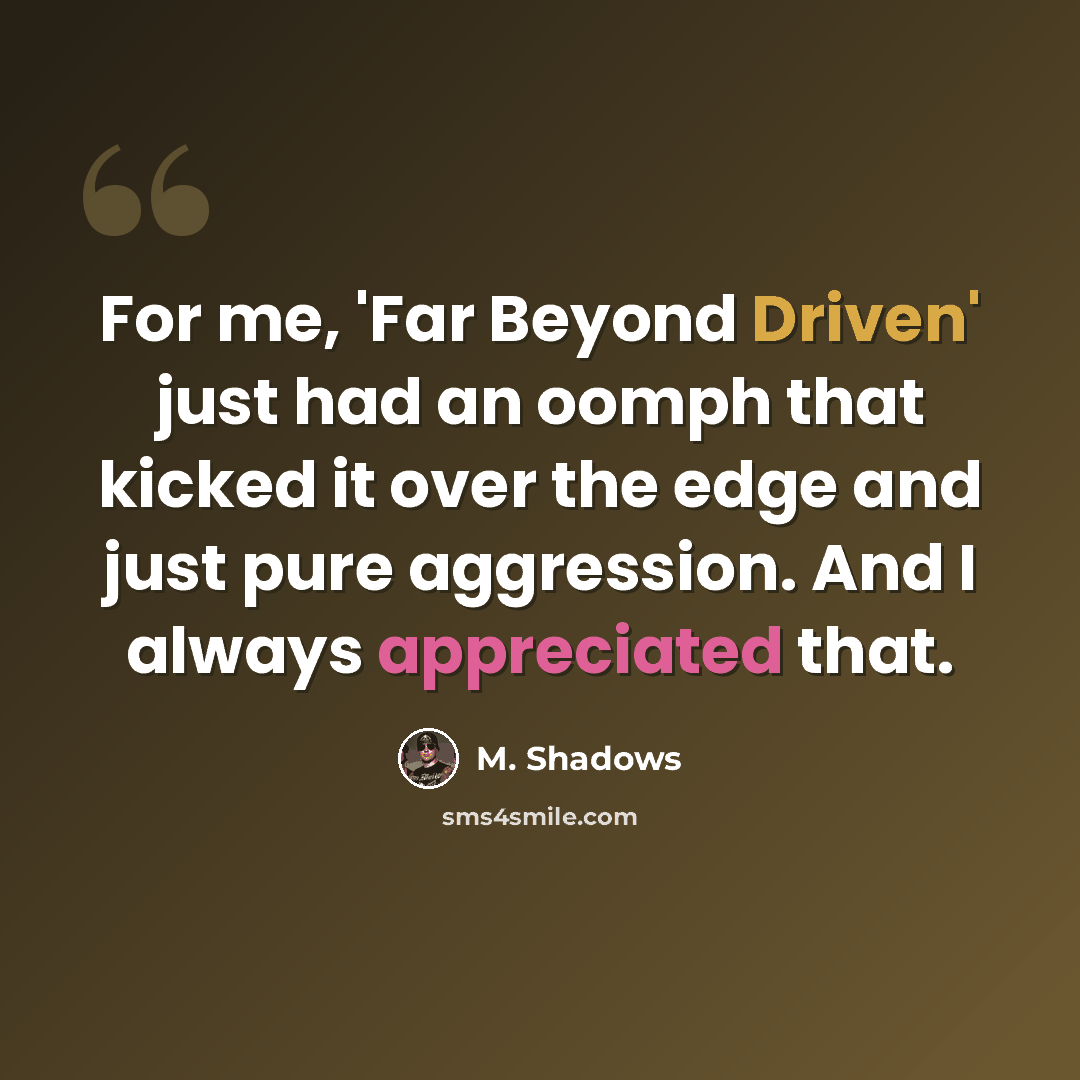 “For me, 'Far Beyond Driven' just had an oomph that kicked it over the edge and just pure aggression. And I always appreciated that.” quote by M. Shadows