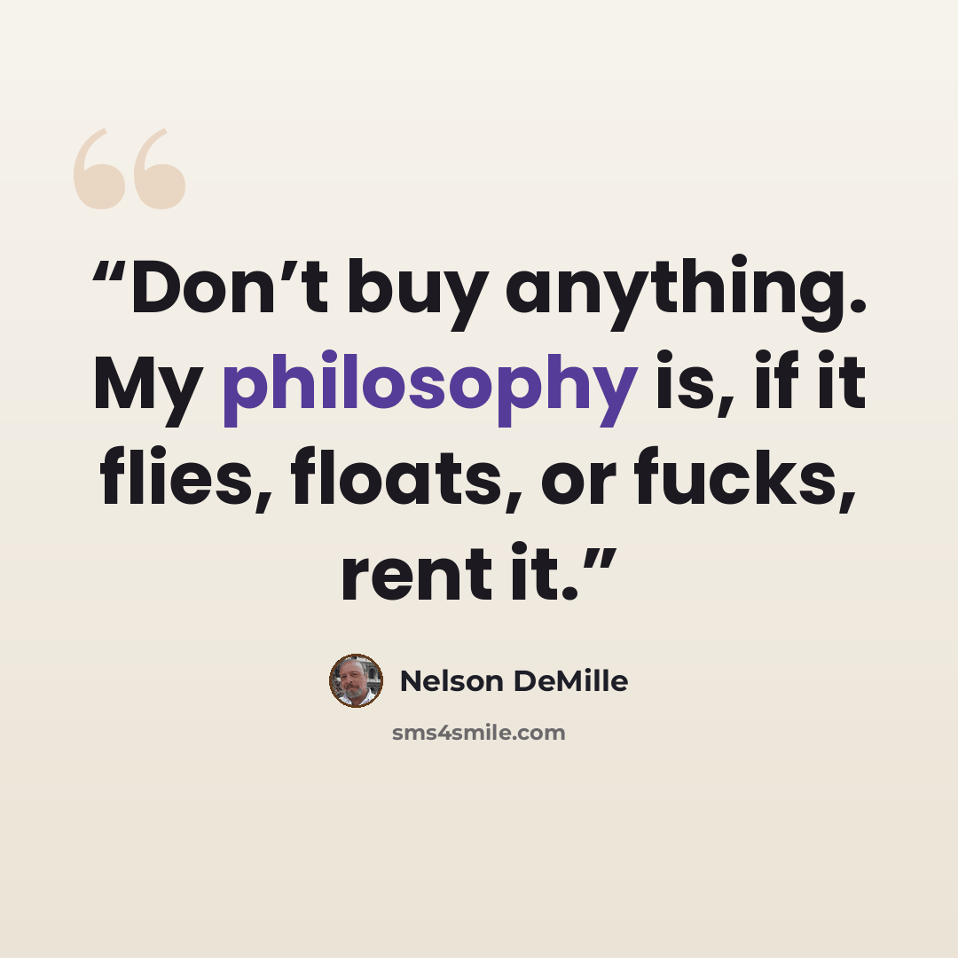 “Don’t buy anything. My philosophy is, if it flies, floats, or fucks, rent it.” quote by Nelson DeMille