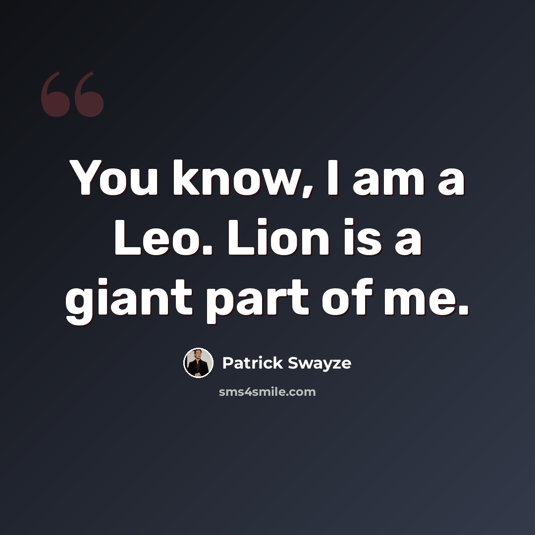 “You know, I am a Leo. Lion is a giant part of me.” quote by Patrick Swayze