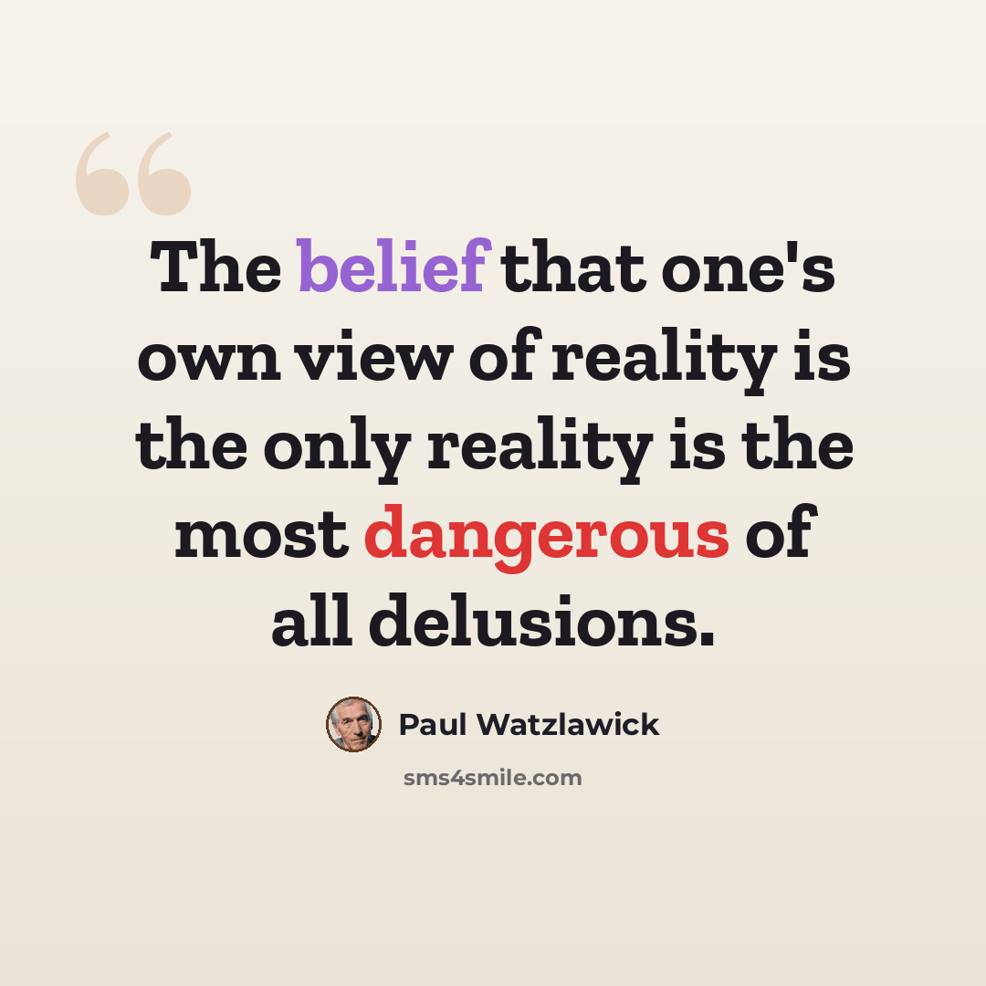 “The belief that one's own view of reality is the only reality is the most dangerous of all delusions.” quote by Paul Watzlawick