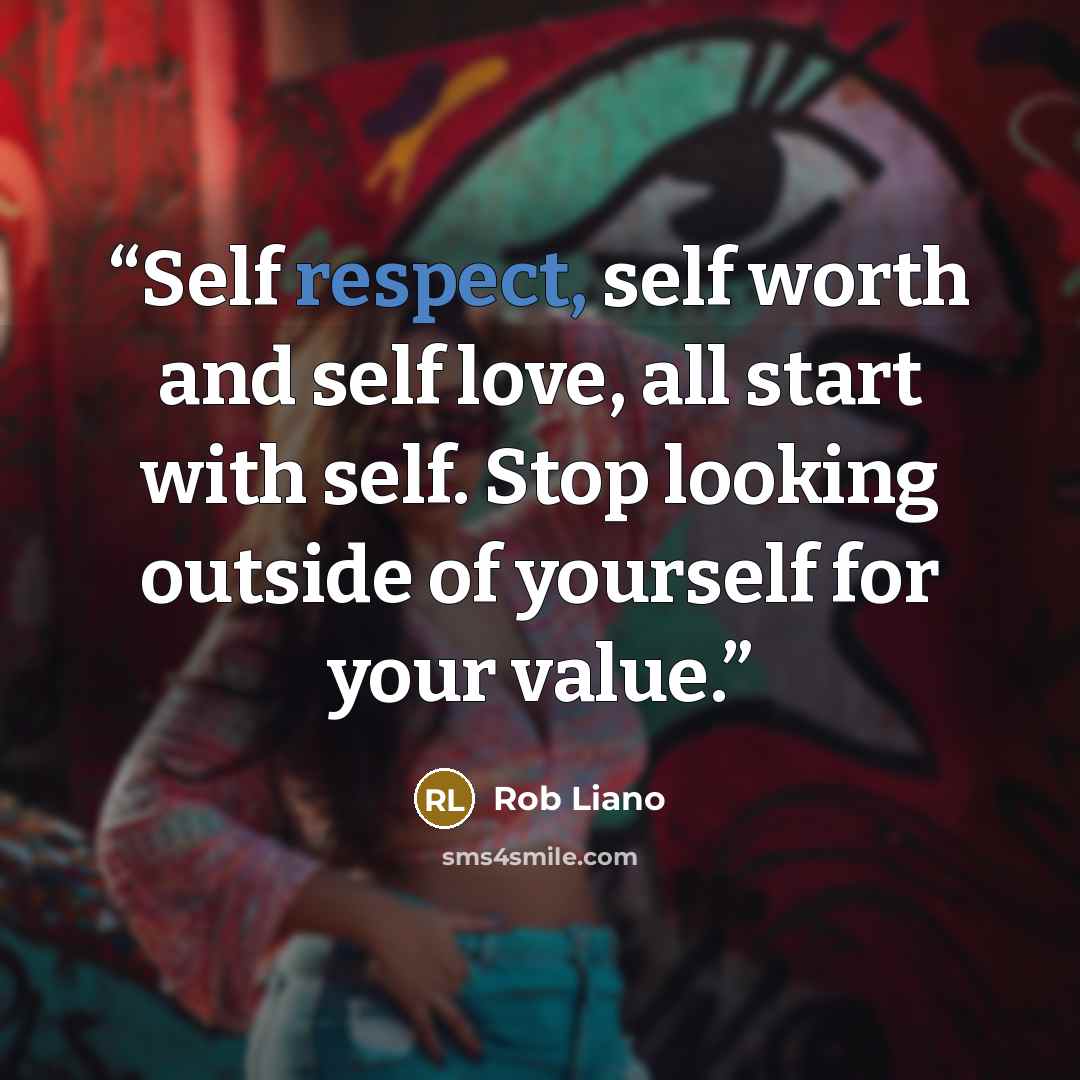“Self respect, self worth and self love, all start with self. Stop looking outside of yourself for your value.” quote by Rob Liano