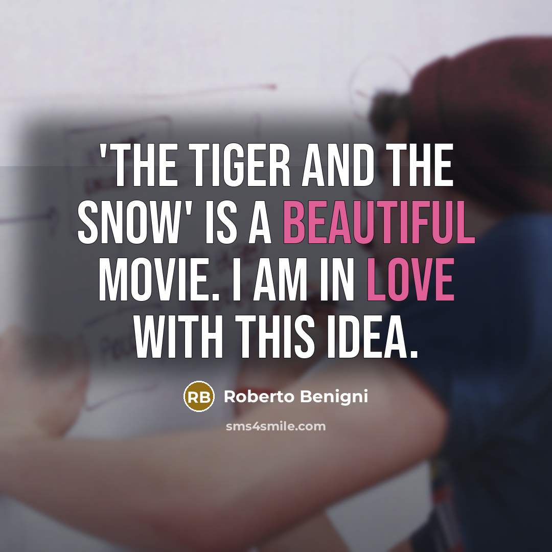 “'The Tiger And The Snow' is a beautiful movie. I am in love with this idea.” quote by Roberto Benigni