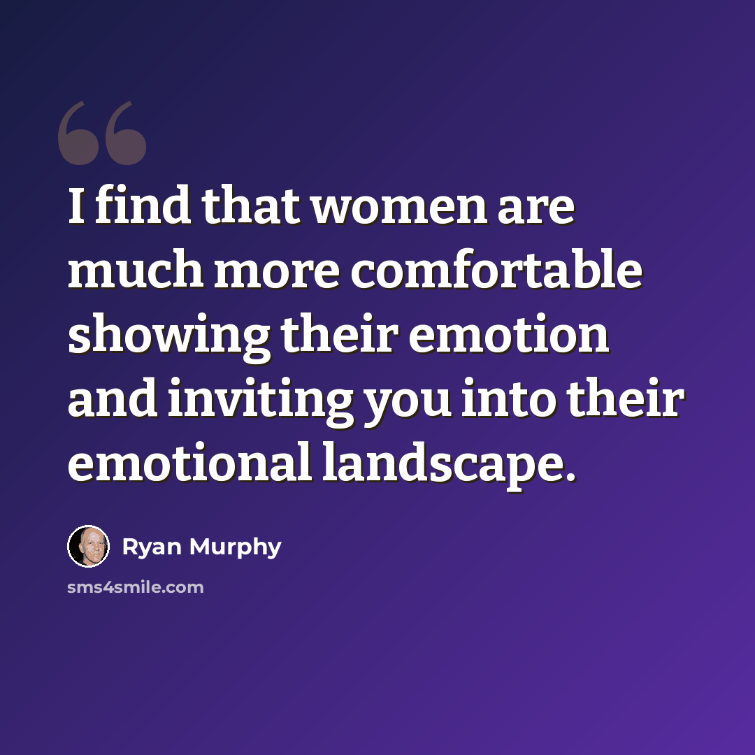 “I find that women are much more comfortable showing their emotion and inviting you into their emotional landscape.” quote by Ryan Murphy