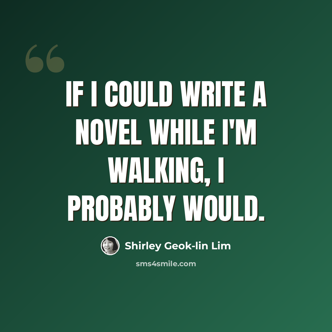 “If I could write a novel while I'm walking, I probably would.” quote by Shirley Geok-lin Lim