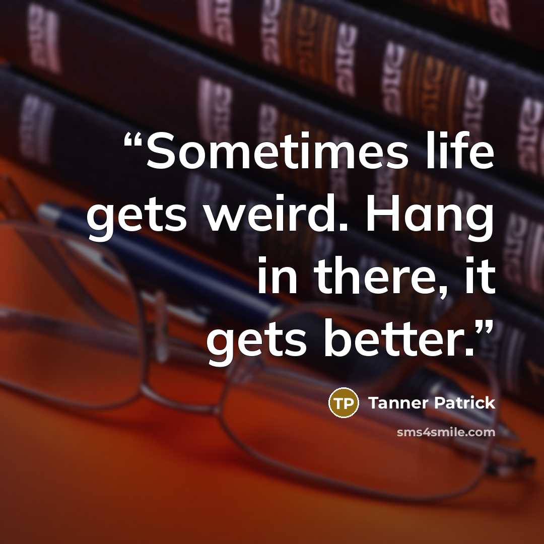 “Sometimes life gets weird. Hang in there, it gets better.” quote by Tanner Patrick