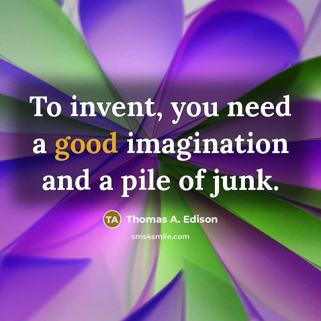 “To invent, you need a good imagination and a pile of junk.” quote by Thomas A. Edison