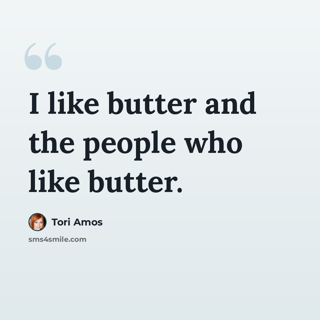 “I like butter and the people who like butter.” quote by Tori Amos