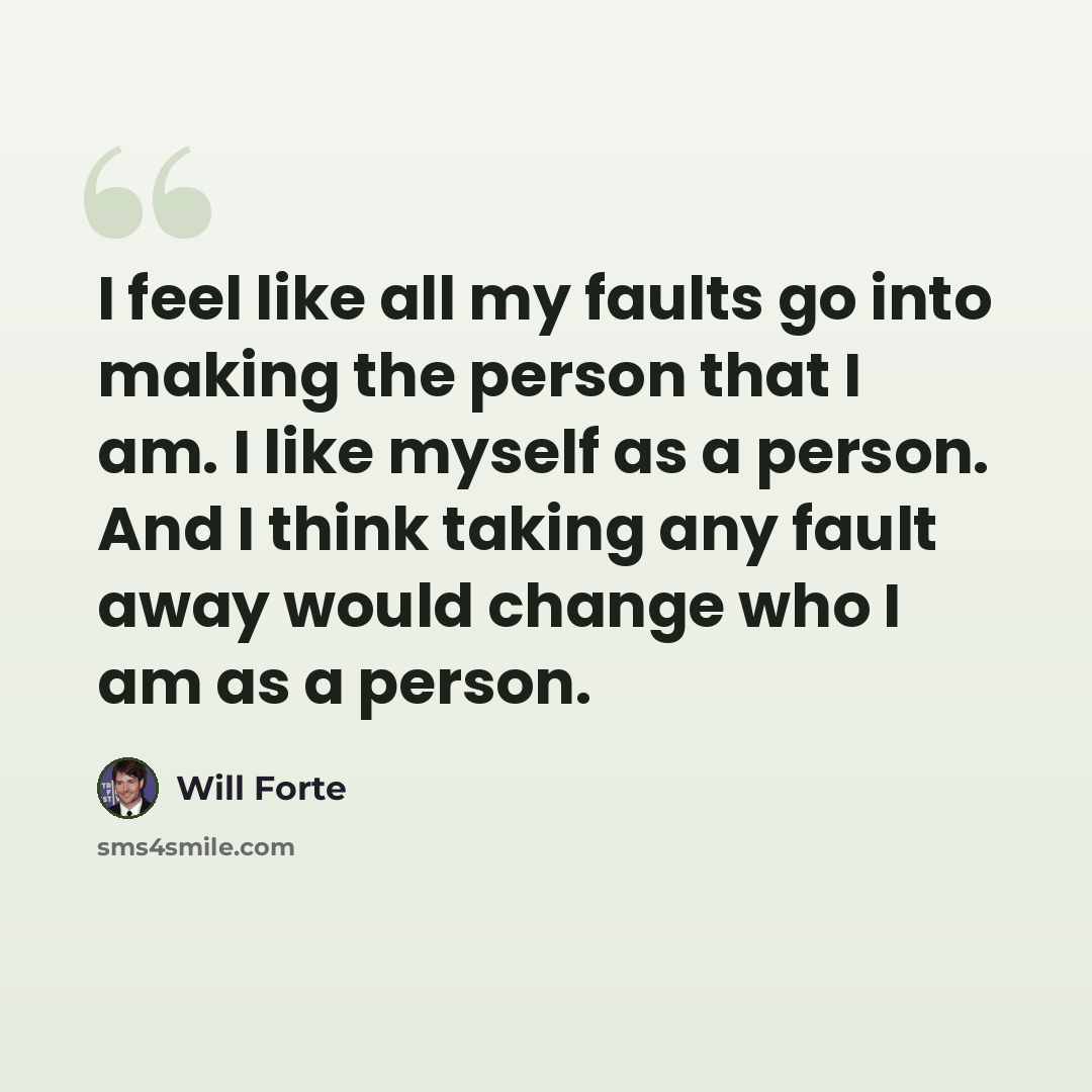 “I feel like all my faults go into making the person that I am. I like myself as a person. And I think taking any fault away would change who I am as a person.” quote by Will Forte