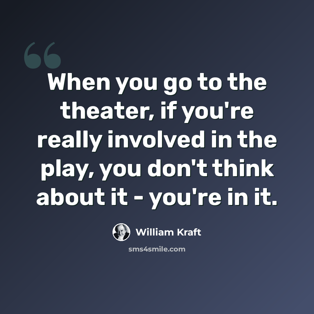 “When you go to the theater, if you're really involved in the play, you don't think about it - you're in it.” quote by William Kraft
