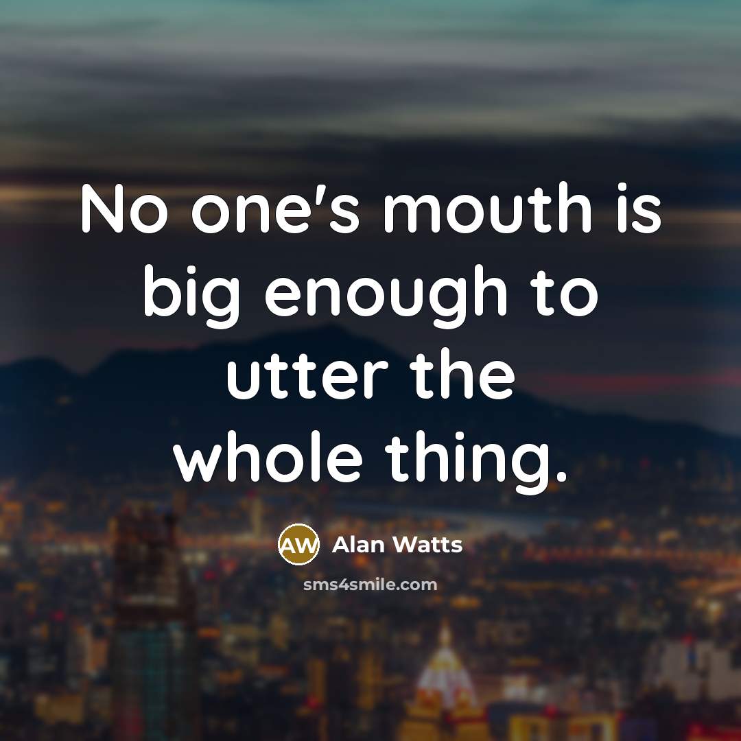 “No one's mouth is big enough to utter the whole thing.” quote by Alan Watts