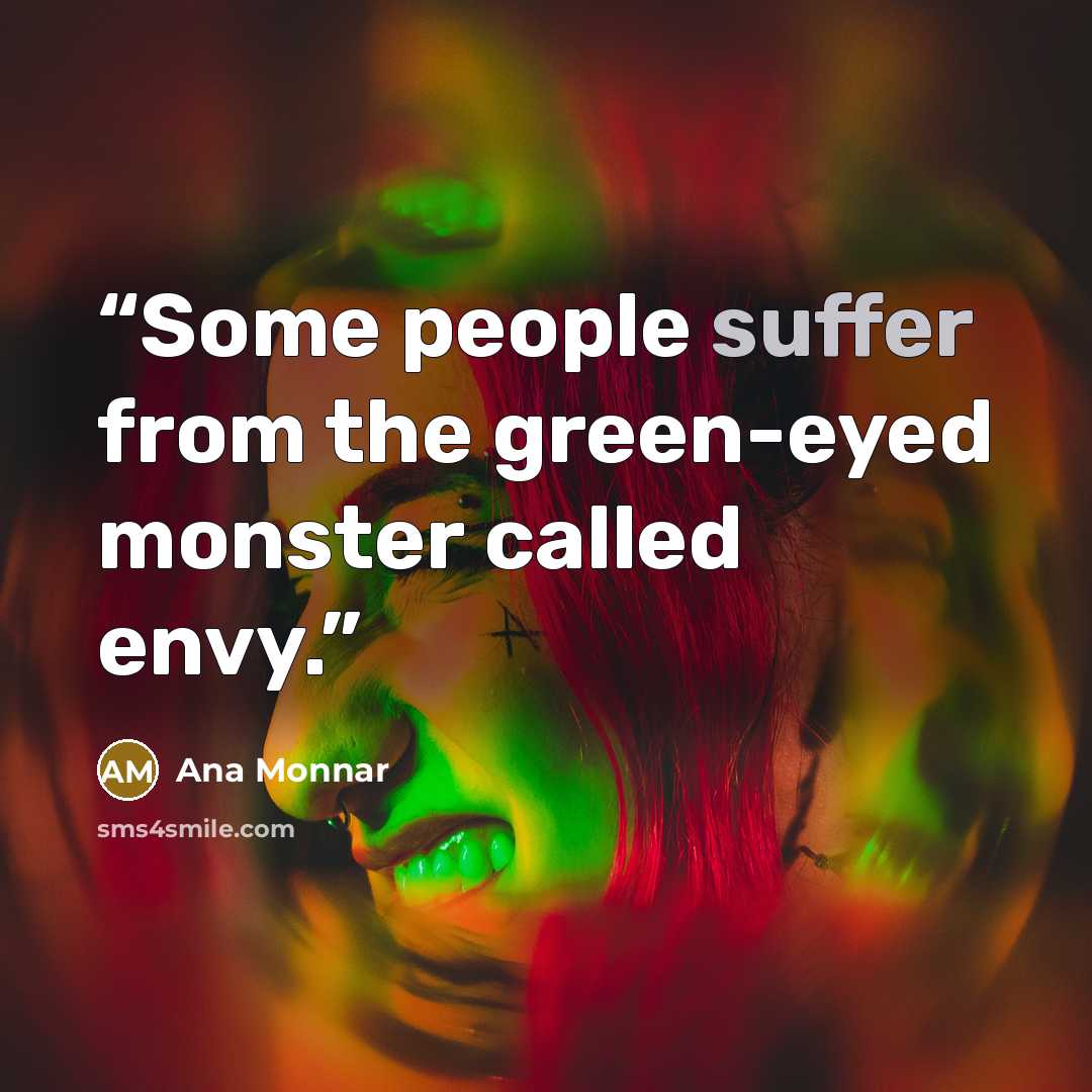 “Some people suffer from the green-eyed monster called envy.” quote by Ana Monnar